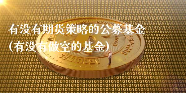 有没有期货策略的公募基金(有没有做空的基金)_https://www.liuyiidc.com_期货软件_第1张