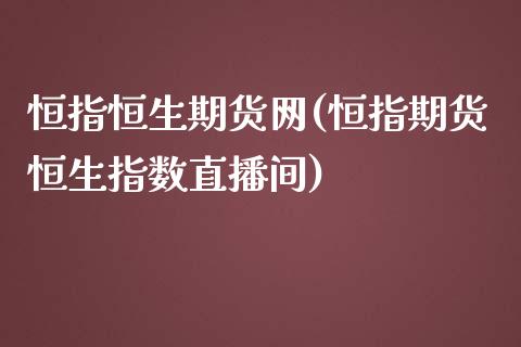 恒指恒生期货网(恒指期货恒生指数直播间)_https://www.liuyiidc.com_基金理财_第1张