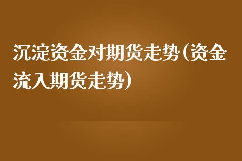 沉淀资金对期货走势(资金流入期货走势)_https://www.liuyiidc.com_期货理财_第1张