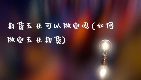 期货玉米可以做空吗(如何做空玉米期货)_https://www.liuyiidc.com_期货理财_第1张