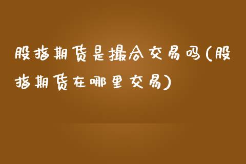 股指期货是撮合交易吗(股指期货在哪里交易)_https://www.liuyiidc.com_理财百科_第1张