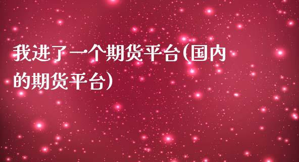 我进了一个期货平台(国内的期货平台)_https://www.liuyiidc.com_期货直播_第1张