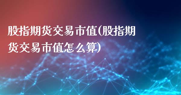 股指期货交易市值(股指期货交易市值怎么算)_https://www.liuyiidc.com_理财品种_第1张