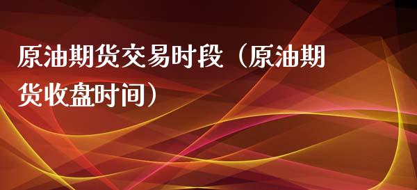 原油期货交易时段（原油期货收盘时间）_https://www.liuyiidc.com_期货理财_第1张