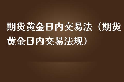 期货黄金日内交易法（期货黄金日内交易法规）_https://www.liuyiidc.com_期货行情_第1张