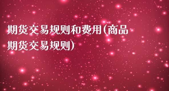 期货交易规则和费用(商品期货交易规则)_https://www.liuyiidc.com_国际期货_第1张