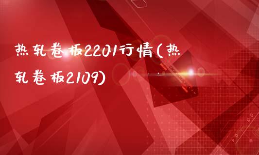 热轧卷板2201行情(热轧卷板2109)_https://www.liuyiidc.com_期货知识_第1张