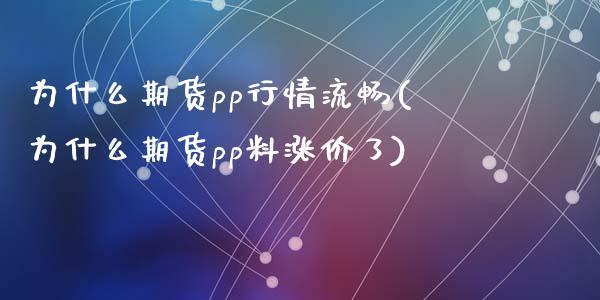 为什么期货pp行情流畅(为什么期货pp料涨价了)_https://www.liuyiidc.com_期货软件_第1张