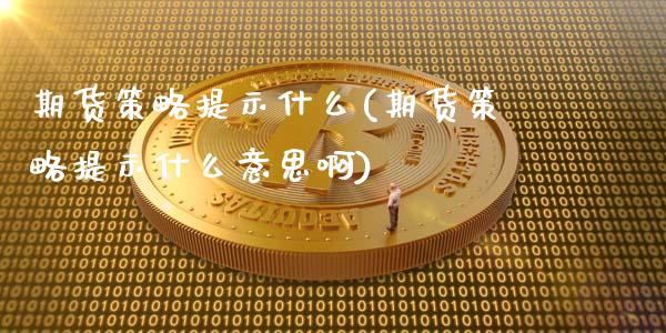 期货策略提示什么(期货策略提示什么意思啊)_https://www.liuyiidc.com_期货知识_第1张