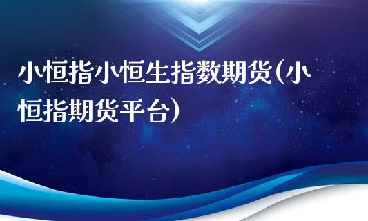 小恒指小恒生指数期货(小恒指期货平台)_https://www.liuyiidc.com_期货品种_第1张