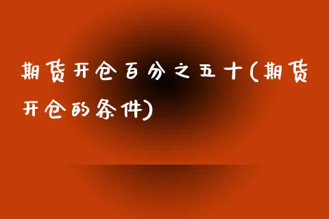 期货开仓五十(期货开仓的条件)_https://www.liuyiidc.com_理财百科_第1张