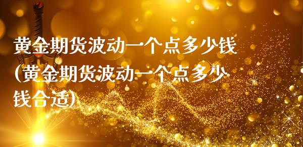 黄金期货波动一个点多少钱(黄金期货波动一个点多少钱合适)_https://www.liuyiidc.com_国际期货_第1张