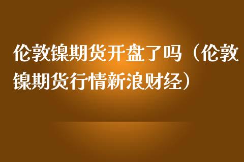 伦敦镍期货了吗（伦敦镍期货行情财经）_https://www.liuyiidc.com_财经要闻_第1张