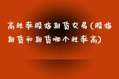 高胜率股指期货交易(股指期货和期货哪个胜率高)_https://www.liuyiidc.com_期货品种_第1张