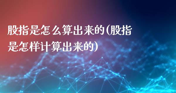 股指是怎么算出来的(股指是怎样计算出来的)_https://www.liuyiidc.com_股票理财_第1张