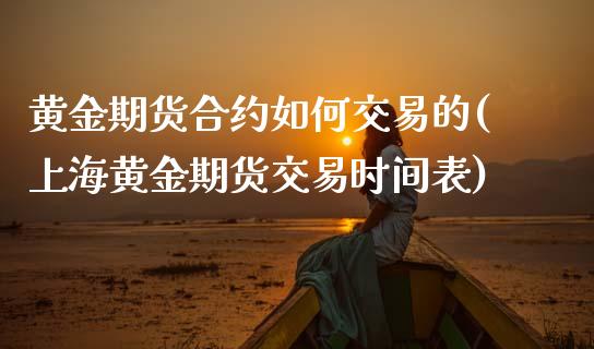 黄金期货合约如何交易的(上海黄金期货交易时间表)_https://www.liuyiidc.com_财经要闻_第1张