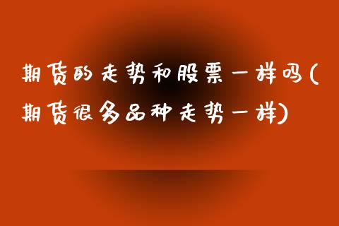 期货的走势和股票一样吗(期货很多品种走势一样)_https://www.liuyiidc.com_基金理财_第1张