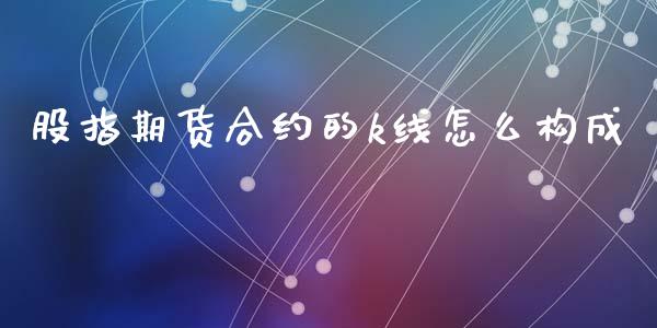 股指期货合约的k线怎么构成_https://www.liuyiidc.com_基金理财_第1张