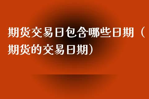 期货交易日包含哪些日期（期货的交易日期）