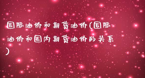 国际油价和期货油价(国际油价和国内期货油价的关系)_https://www.liuyiidc.com_期货理财_第1张