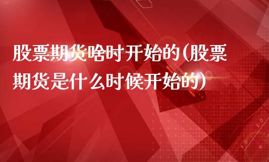 股票期货啥时开始的(股票期货是什么时候开始的)_https://www.liuyiidc.com_期货交易所_第1张