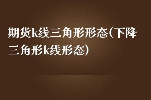 期货k线三角形形态(下降三角形k线形态)_https://www.liuyiidc.com_期货知识_第1张