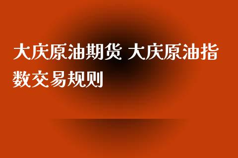 大庆原油期货 大庆原油指数交易规则_https://www.liuyiidc.com_原油直播室_第1张