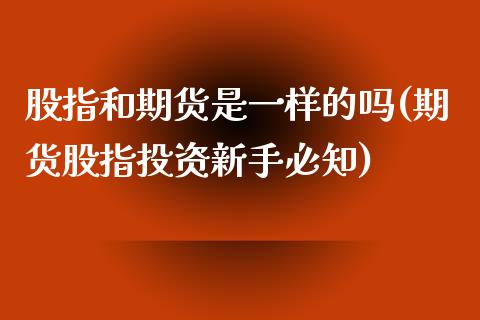 股指和期货是一样的吗(期货股指投资新手必知)_https://www.liuyiidc.com_期货理财_第1张