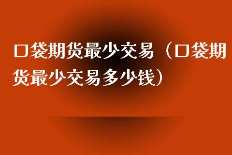 口袋期货最少交易（口袋期货最少交易多少钱）_https://www.liuyiidc.com_恒生指数_第1张