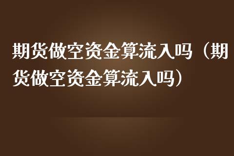 期货做空资金算流入吗（期货做空资金算流入吗）_https://www.liuyiidc.com_原油直播室_第1张