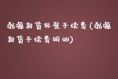 渤海期货标准手续费(渤海期货手续费明细)_https://www.liuyiidc.com_期货直播_第1张