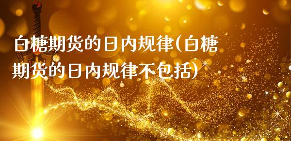 白糖期货的日内规律(白糖期货的日内规律不包括)_https://www.liuyiidc.com_期货知识_第1张