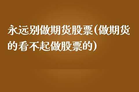 永远别做期货股票(做期货的看不起做股票的)_https://www.liuyiidc.com_财经要闻_第1张