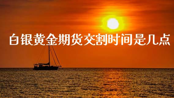 白银黄金期货交割时间是几点_https://www.liuyiidc.com_期货品种_第1张