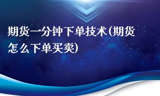 期货一分钟下单技术(期货怎么下单买卖)_https://www.liuyiidc.com_期货知识_第1张