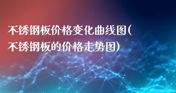 不锈钢板变化曲线图(不锈钢板的走势图)_https://www.liuyiidc.com_国际期货_第1张