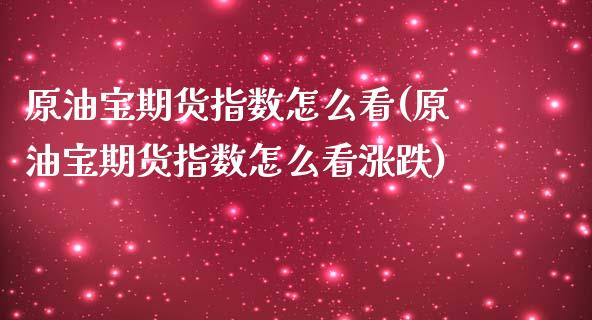 原油宝期货指数怎么看(原油宝期货指数怎么看涨跌)_https://www.liuyiidc.com_期货交易所_第1张