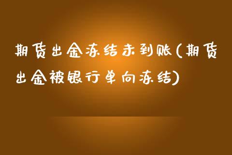 期货出金冻结未到账(期货出金被银行单向冻结)_https://www.liuyiidc.com_期货直播_第1张