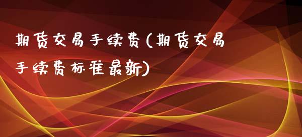 期货交易手续费(期货交易手续费标准最新)_https://www.liuyiidc.com_国际期货_第1张