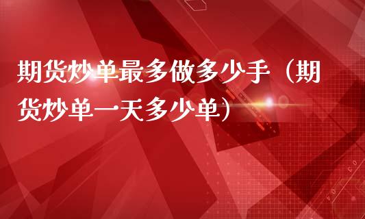 期货炒单最多做多少手（期货炒单一天多少单）_https://www.liuyiidc.com_恒生指数_第1张