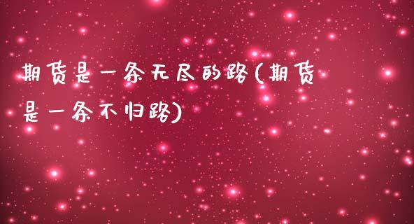 期货是一条无尽的路(期货是一条不归路)_https://www.liuyiidc.com_国际期货_第1张