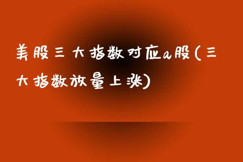 美股三大指数对应a股(三大指数放量上涨)_https://www.liuyiidc.com_恒生指数_第1张