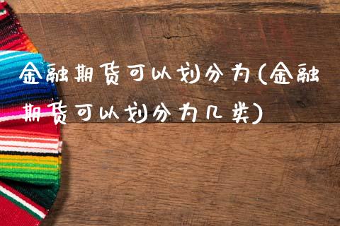 金融期货可以划分为(金融期货可以划分为几类)_https://www.liuyiidc.com_国际期货_第1张