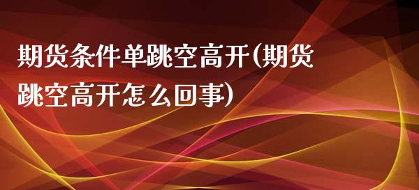 期货条件单跳空高开(期货跳空高开怎么回事)_https://www.liuyiidc.com_期货直播_第1张