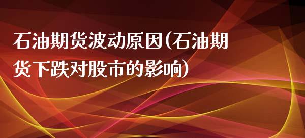 石油期货波动原因(石油期货下跌对股市的影响)_https://www.liuyiidc.com_国际期货_第1张