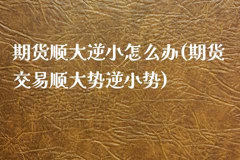 期货顺大逆小怎么办(期货交易顺大势逆小势)_https://www.liuyiidc.com_恒生指数_第1张