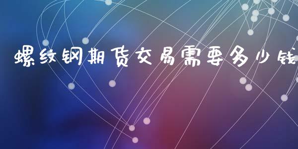 螺纹钢期货交易需要多少钱_https://www.liuyiidc.com_黄金期货_第1张