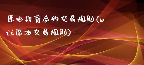 原油期货合约交易规则(wti原油交易规则)_https://www.liuyiidc.com_期货直播_第1张