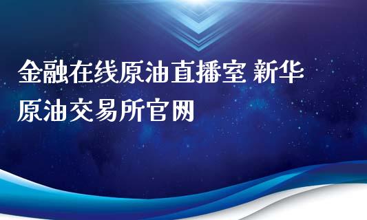 金融原油直播室 新华原油交易所_https://www.liuyiidc.com_原油直播室_第1张