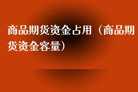 商品期货资金占用（商品期货资金容量）_https://www.liuyiidc.com_黄金期货_第1张